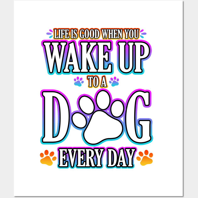 Life Is Good When You Wake Up To A Dog Every Day Wall Art by Shawnsonart